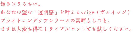 �P���~���邨���B
���Ȃ��̖]�ށu�������v��������voige�i���H�C�b�W�j
�u���C�g�j���O�P�A�V���[�Y�̑f���炵�����A
�܂��͑�ς����ȃg���C�A���Z�b�g�ł��������������B