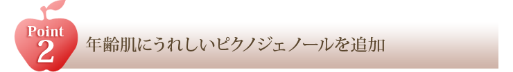 POINT2 年齢肌にうれしいピクノジェノールを追加