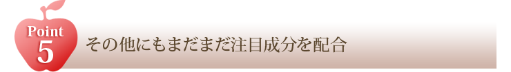 POINT5 その他にもまだまだ注目成分を配合