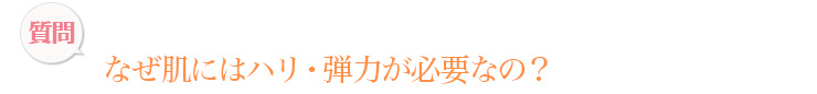 なぜ肌にはハリ・弾力が必要なの？