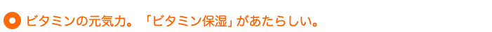 ビタミンの元気力。「ビタミン保湿」があたらしい。