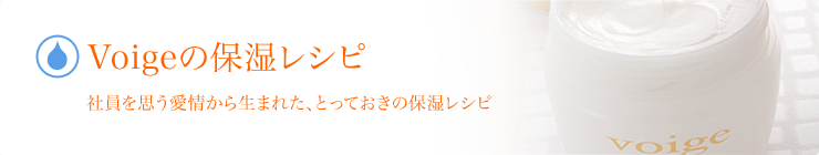 Voigeの保湿レシピ　社員を思う愛情から生まれた、とっておきの保湿レシピ