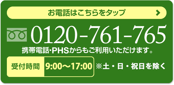 お電話はこちらをタップ　0120-761-765　携帯電話・PHSからもご利用いただけます。受付時間 9:00～21:00（年中無休） ※休業日と平日17:00　以降は受注専用