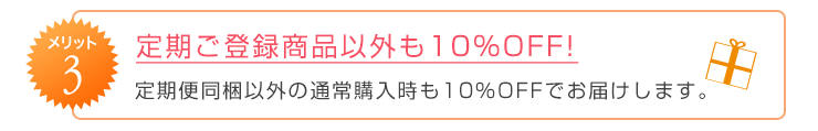 メリット3　定期ご登録商品以外も10％OFF！