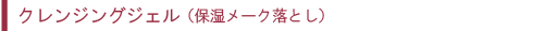 クレンジングジェル（保湿メーク落とし）
